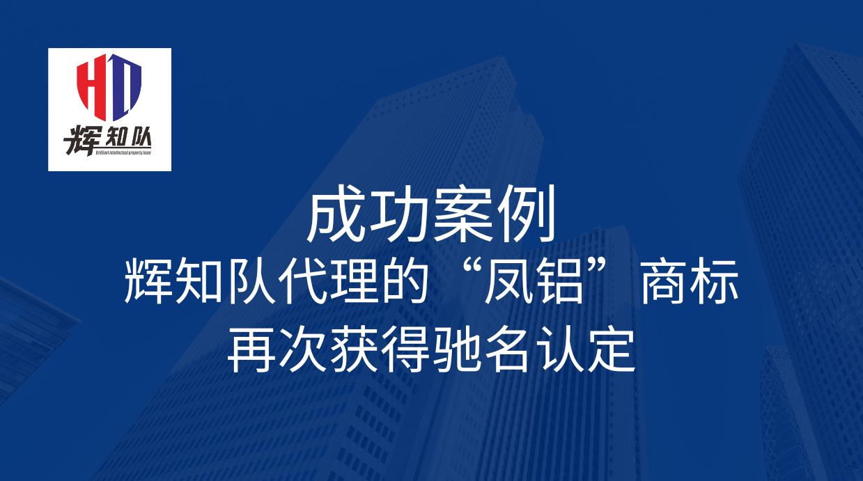 辉知队代理的“凤铝”商标再次获得驰名认定，同时无效注册超过五年的“凤鲁”商标